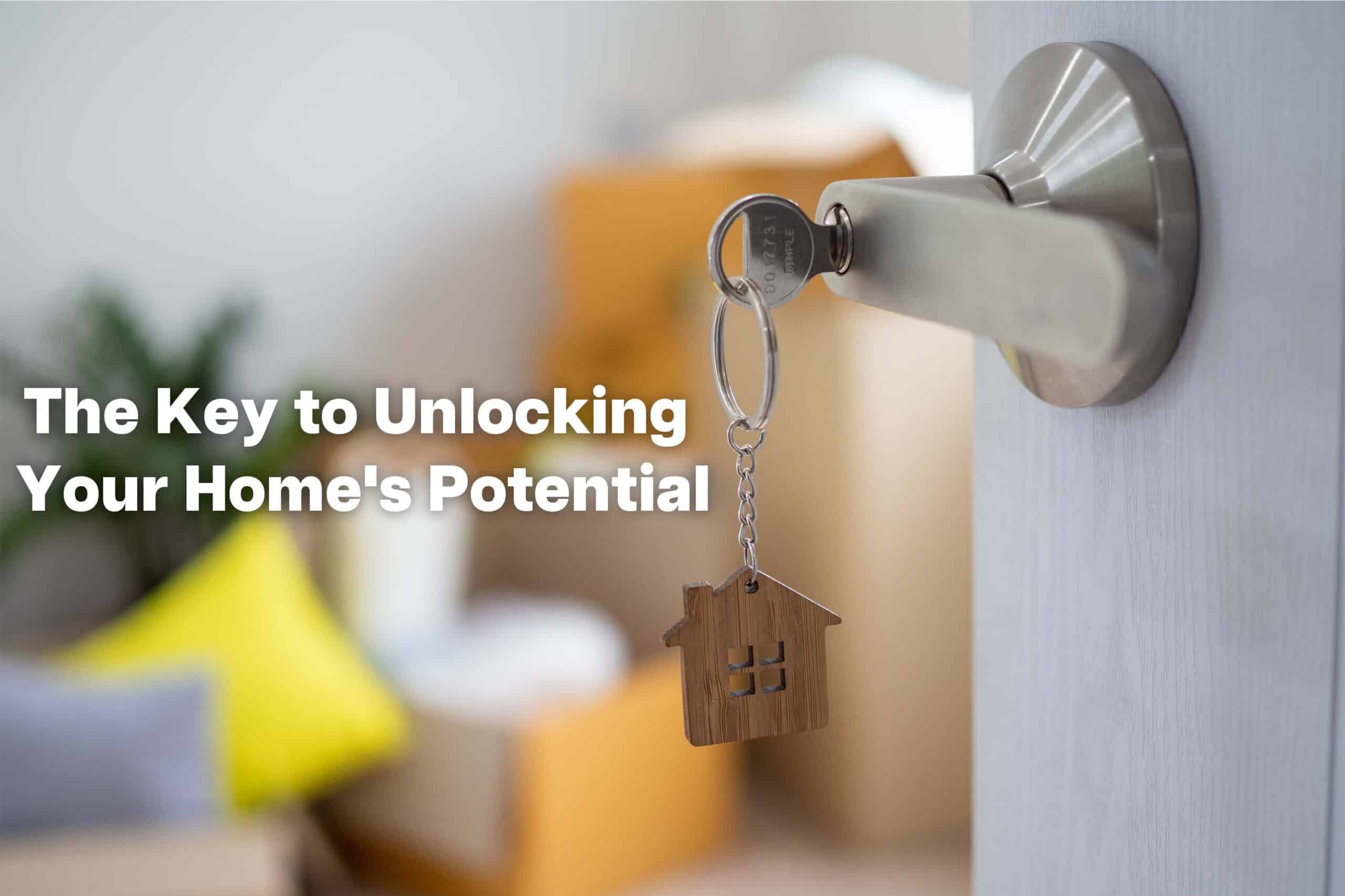 the-key-to-unlocking-your-homes-potential