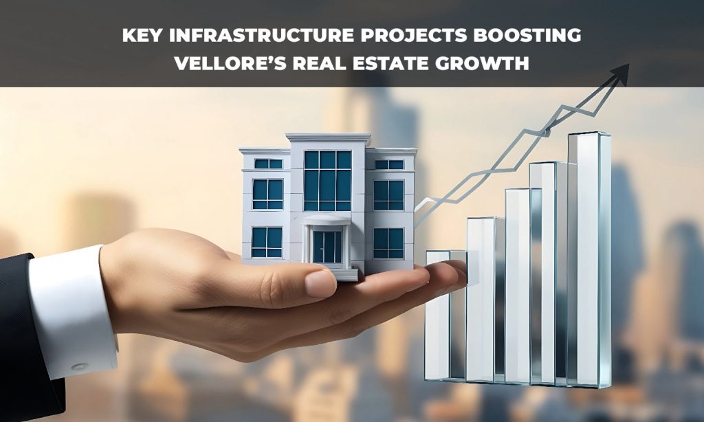 Key Infrastructure Projects Boosting Vellore’s Real Estate Growth