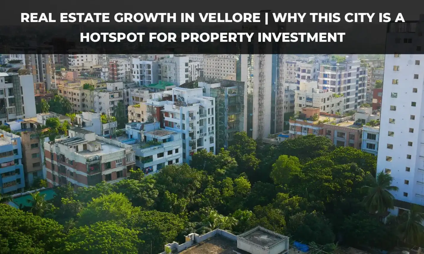 Real Estate Growth in Vellore | Why This City Is a Hotspot for Property Investment